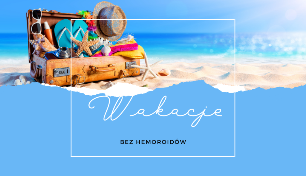 Hemoroidy – niechciany kompan podczas wakacyjnego wypadu
